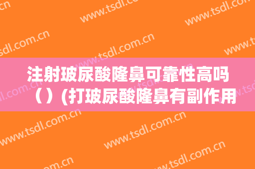 注射玻尿酸隆鼻可靠性高吗（）(打玻尿酸隆鼻有副作用吗)