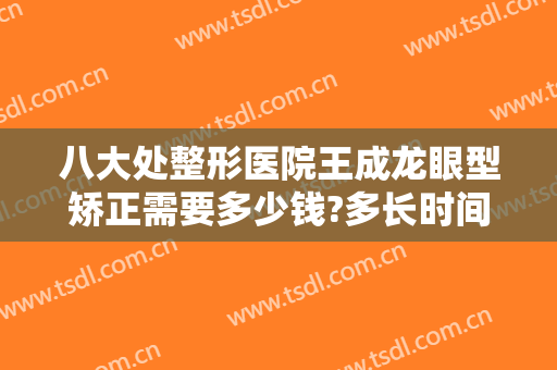 八大处整形医院王成龙眼型矫正需要多少钱?多长时间恢复?