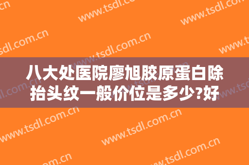 八大处医院廖旭胶原蛋白除抬头纹一般价位是多少?好不好?