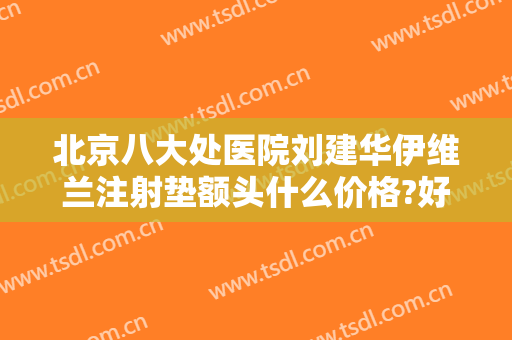 北京八大处医院刘建华伊维兰注射垫额头什么价格?好不好?