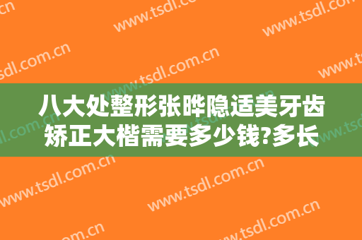 八大处整形张晔隐适美牙齿矫正大楷需要多少钱?多长时间恢复?