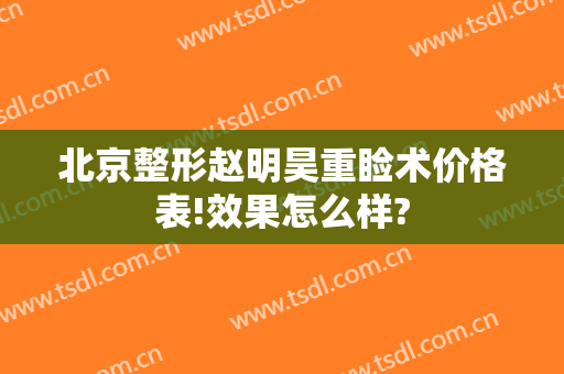 北京整形赵明昊重睑术价格表!效果怎么样?