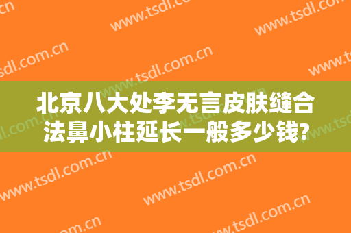 北京八大处李无言皮肤缝合法鼻小柱延长一般多少钱?需要多久恢复?