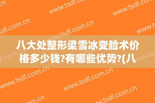 八大处整形梁雪冰变脸术价格多少钱?有哪些优势?(八大处整形医生梁雪冰)
