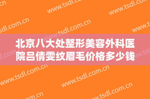 北京八大处整形美容外科医院吕倩雯纹眉毛价格多少钱?好不好?(第四医院整形美容科)