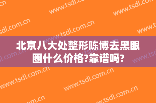 北京八大处整形陈博去黑眼圈什么价格?靠谱吗?