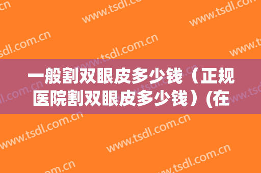 一般割双眼皮多少钱（正规医院割双眼皮多少钱）(在医院割双眼皮多少钱)