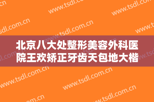 北京八大处整形美容外科医院王欢矫正牙齿天包地大楷需要多少钱?需要多久恢复?