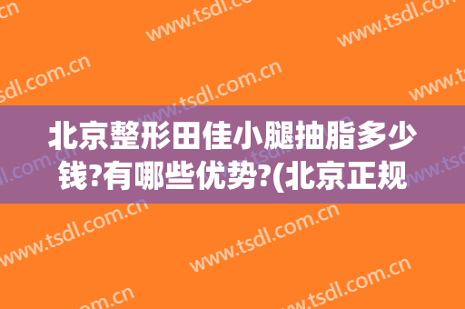 北京整形田佳小腿抽脂多少钱?有哪些优势?(北京正规医院抽脂谁做得好)