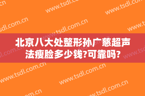 北京八大处整形孙广慈超声法瘦脸多少钱?可靠吗?