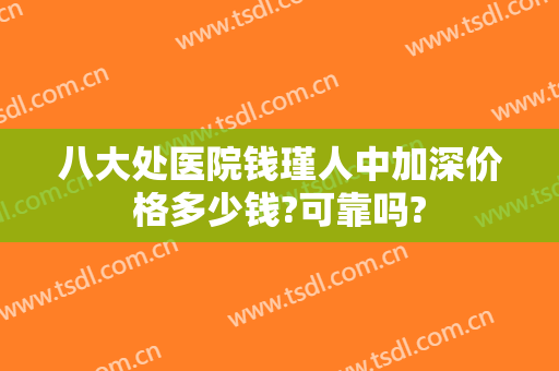 八大处医院钱瑾人中加深价格多少钱?可靠吗?