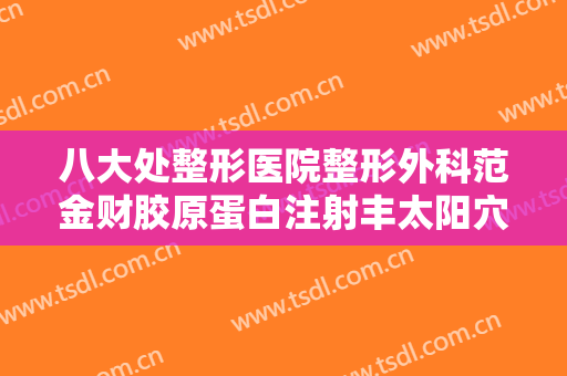 八大处整形医院整形外科范金财胶原蛋白注射丰太阳穴大楷需要多少费用?需要多久恢复?