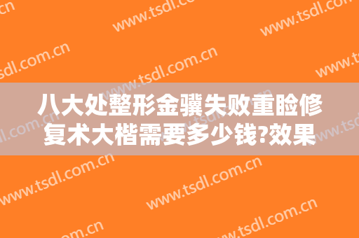 八大处整形金骥失败重睑修复术大楷需要多少钱?效果怎么样?