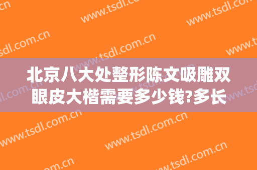 北京八大处整形陈文吸雕双眼皮大楷需要多少钱?多长时间恢复?(北京八大处整形)