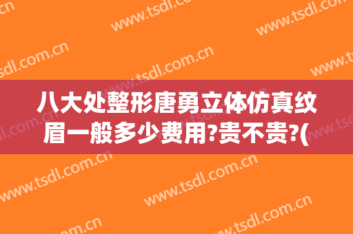 八大处整形唐勇立体仿真纹眉一般多少费用?贵不贵?(唐会勇整形医生做手术怎么样)