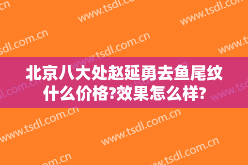 北京八大处赵延勇去鱼尾纹什么价格?效果怎么样?