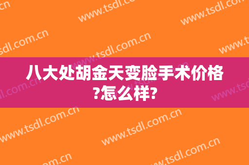 八大处胡金天变脸手术价格?怎么样?