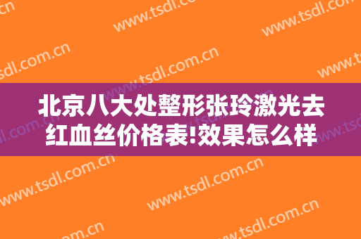 北京八大处整形张玲激光去红血丝价格表!效果怎么样?
