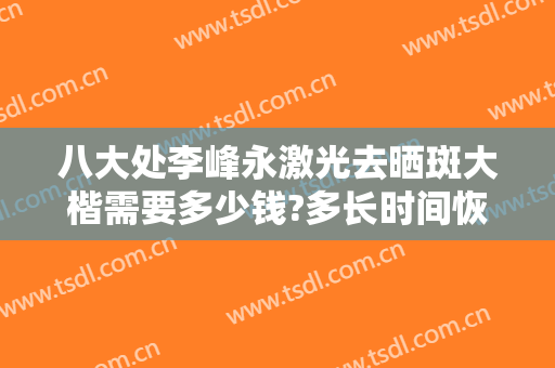 八大处李峰永激光去晒斑大楷需要多少钱?多长时间恢复?