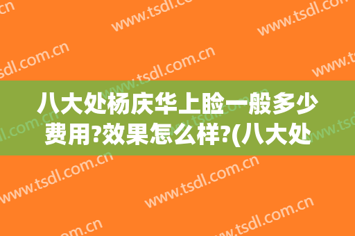 八大处杨庆华上睑一般多少费用?效果怎么样?(八大处面部吸脂多少钱)