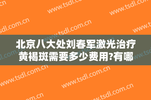 北京八大处刘春军激光治疗黄褐斑需要多少费用?有哪些优势?