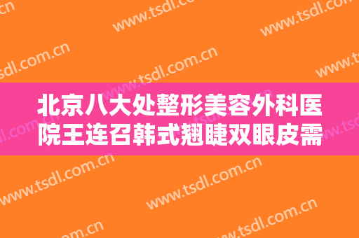 北京八大处整形美容外科医院王连召韩式翘睫双眼皮需要多少费用?怎么样?