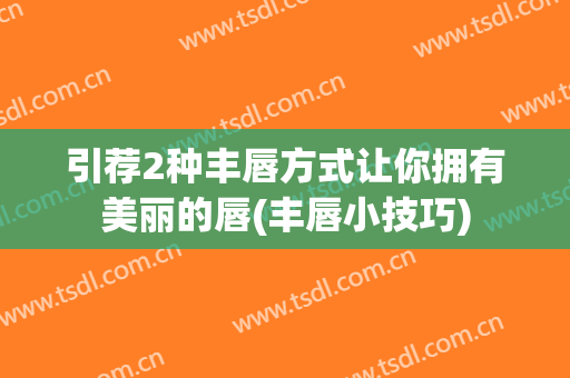 引荐2种丰唇方式让你拥有美丽的唇(丰唇小技巧)