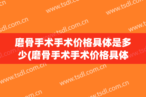 磨骨手术手术价格具体是多少(磨骨手术手术价格具体是多少呢)