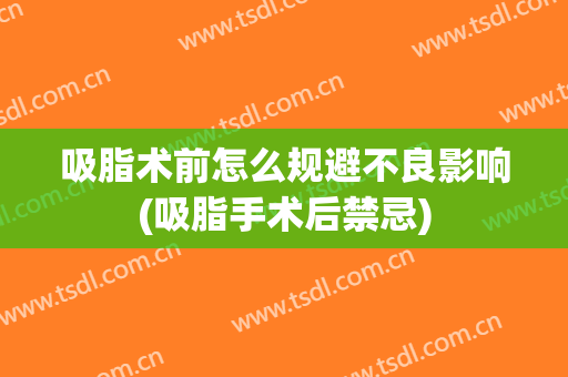 吸脂术前怎么规避不良影响(吸脂手术后禁忌)