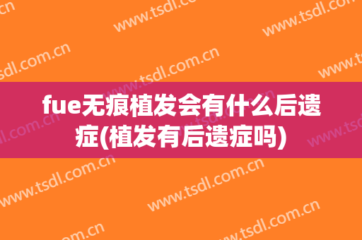 fue无痕植发会有什么后遗症(植发有后遗症吗)