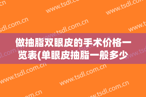 做抽脂双眼皮的手术价格一览表(单眼皮抽脂一般多少钱)