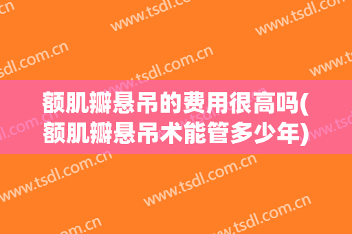 额肌瓣悬吊的费用很高吗(额肌瓣悬吊术能管多少年)