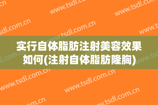 实行自体脂肪注射美容效果如何(注射自体脂肪隆胸)