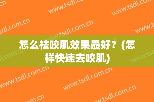 怎么祛咬肌效果最好？(怎样快速去咬肌)