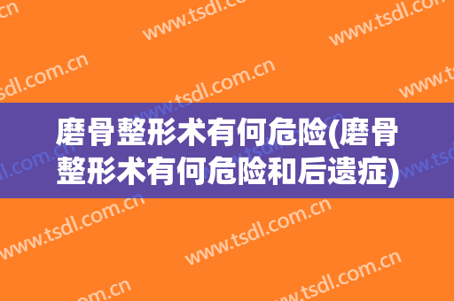 磨骨整形术有何危险(磨骨整形术有何危险和后遗症)