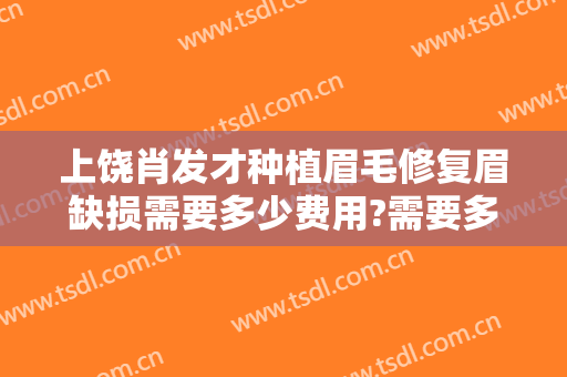 上饶肖发才种植眉毛修复眉缺损需要多少费用?需要多久恢复?