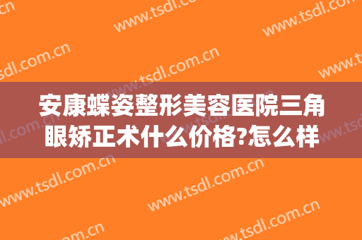 安康蝶姿整形美容医院三角眼矫正术什么价格?怎么样?(安康蝶姿整形可靠吗)