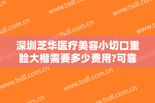 深圳芝华医疗美容小切口重睑大楷需要多少费用?可靠吗?