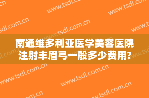 南通维多利亚医学美容医院注射丰眉弓一般多少费用?可靠吗?