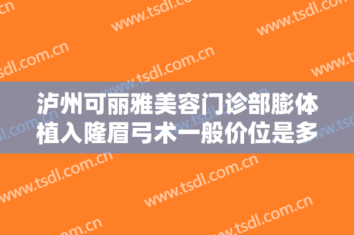 泸州可丽雅美容门诊部膨体植入隆眉弓术一般价位是多少费用?好不好?