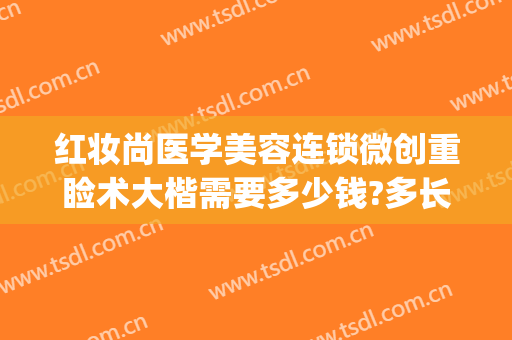 红妆尚医学美容连锁微创重睑术大楷需要多少钱?多长时间恢复?(上海重睑术价格是准品玫瑰医美)