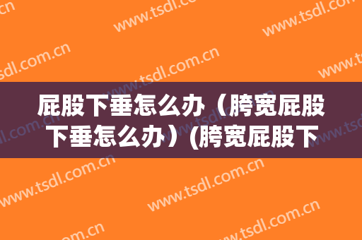 屁股下垂怎么办（胯宽屁股下垂怎么办）(胯宽屁股下垂怎么运动)