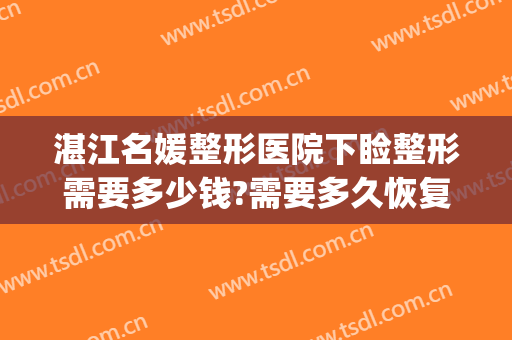 湛江名媛整形医院下睑整形需要多少钱?需要多久恢复?(湛江整形美容医院费用)