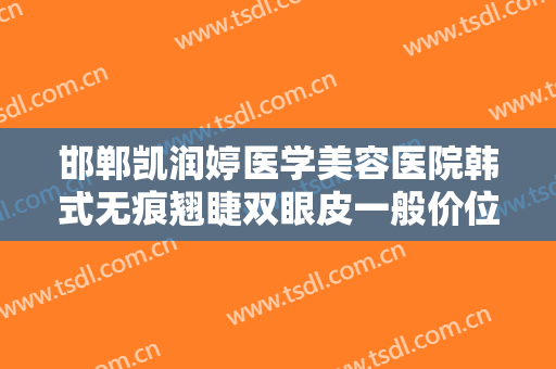 邯郸凯润婷医学美容医院韩式无痕翘睫双眼皮一般价位是多少费用?效果怎么样?