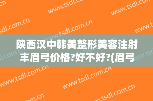 陕西汉中韩美整形美容注射丰眉弓价格?好不好?(眉弓整形的价位)