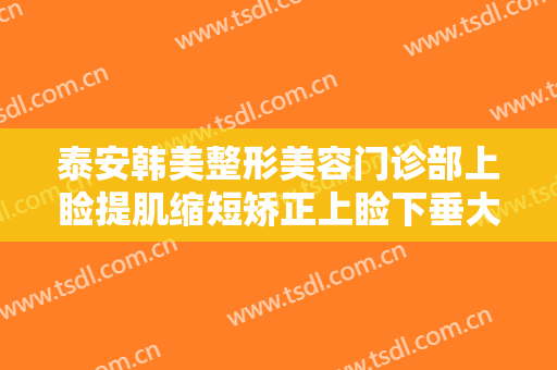 泰安韩美整形美容门诊部上睑提肌缩短矫正上睑下垂大楷需要多少钱?贵不贵?