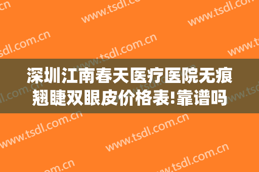 深圳江南春天医疗医院无痕翘睫双眼皮价格表!靠谱吗?(深圳江南春天医疗美容医院怎么样)