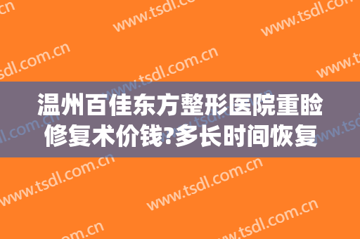 温州百佳东方整形医院重睑修复术价钱?多长时间恢复?(温州东方整形美容医院简介)