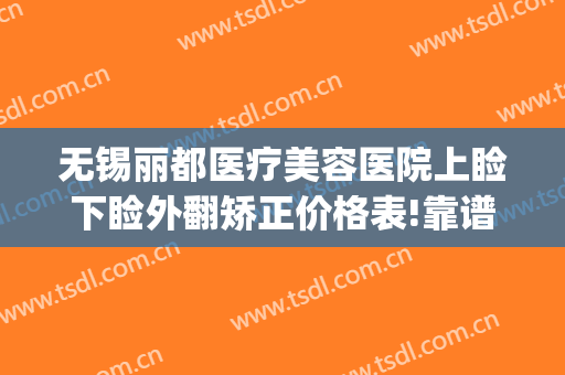 无锡丽都医疗美容医院上睑下睑外翻矫正价格表!靠谱吗?(无锡丽都整形美容医院评价)