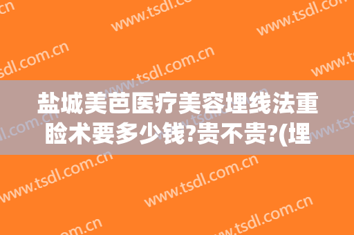 盐城美芭医疗美容埋线法重睑术要多少钱?贵不贵?(埋线重睑术费用)